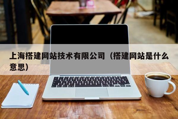 上海搭建网站技术(搭建网站是什么意思)